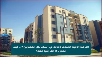 الفرصة الأخيرة لامتلاك وحدتك في “سكن لكل المصريين 7”.. كيف تحجز بـ 25 ألف جنيه فقط؟